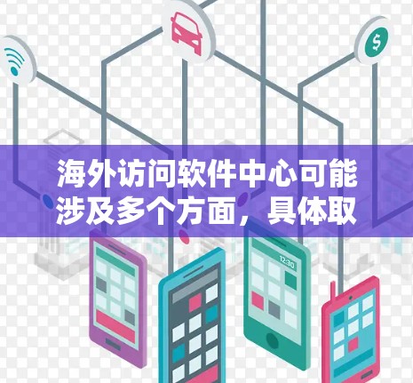 海外访问软件中心可能涉及多个方面,具体取决于你的需求。以下是一些可能的解释和建议 海外访问软件中心可能涉及多个方面,具体取决于你的需求。以下是一些可能的解释和建议