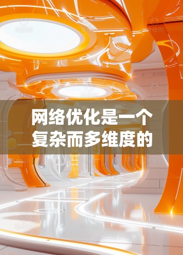 网络优化是一个复杂而多维度的任务,涉及多个方面的工具和技术。以下是对网络优化软件合集的系统化总结,帮助您全面了解和选择合适的解决方案 网络优化是一个复杂而多维度的任务,涉及多个方面的工具和技术。以下是对网络优化软件合集的系统化总结,帮助您全面了解和选择合适的解决方案