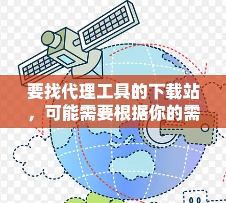 要找代理工具的下载站,可能需要根据你的需求来选择合适的工具。以下是一些常见的代理工具类型及其示例 要找代理工具的下载站,可能需要根据你的需求来选择合适的工具。以下是一些常见的代理工具类型及其示例