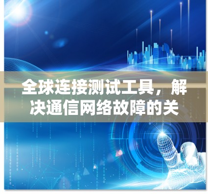 全球连接测试工具，解决通信网络故障的关键技术