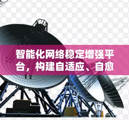 智能化网络稳定增强平台,构建自适应、自愈的未来网络环境 智能化网络稳定增强平台,构建自适应、自愈的未来网络环境