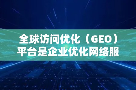 全球访问优化(GEO)平台是企业优化网络服务和内容分发的关键工具,帮助提供更快、更安全的用户体验。以下是该平台的详细解析 全球访问优化(GEO)平台是企业优化网络服务和内容分发的关键工具,帮助提供更快、更安全的用户体验。以下是该平台的详细解析