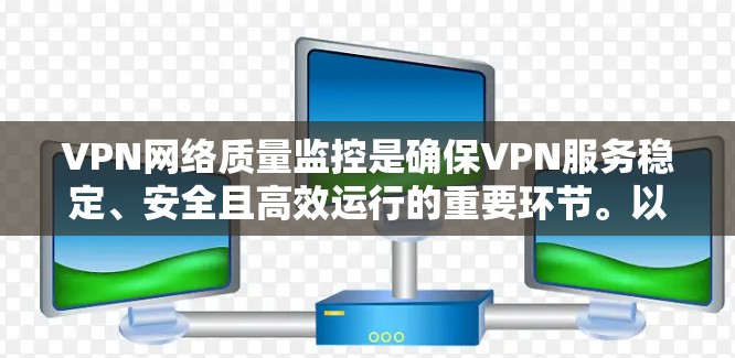 VPN网络质量监控是确保VPN服务稳定、安全且高效运行的重要环节。以下是监控VPN网络质量的关键步骤和方法