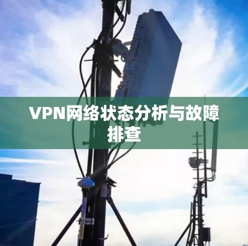 VPN网络状态分析与故障排查 VPN网络状态分析与故障排查