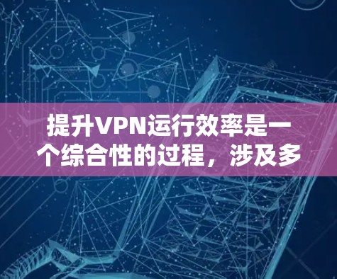 提升VPN运行效率是一个综合性的过程,涉及多个方面的优化和调整。以下是一些关键步骤和工具,帮助您提高VPN的性能 提升VPN运行效率是一个综合性的过程,涉及多个方面的优化和调整。以下是一些关键步骤和工具,帮助您提高VPN的性能