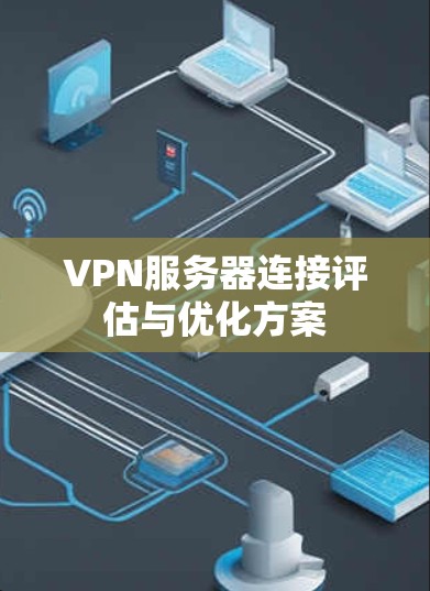 VPN服务器连接评估与优化方案 VPN服务器连接评估与优化方案