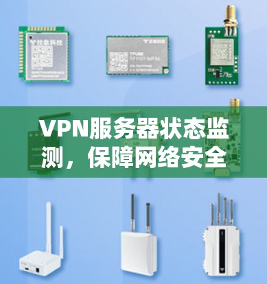 VPN服务器状态监测,保障网络安全与稳定 VPN服务器状态监测,保障网络安全与稳定