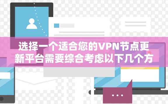 选择一个适合您的VPN节点更新平台需要综合考虑以下几个方面 选择一个适合您的VPN节点更新平台需要综合考虑以下几个方面