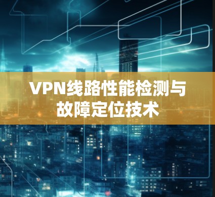 VPN线路性能检测与故障定位技术 VPN线路性能检测与故障定位技术