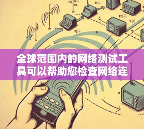 全球范围内的网络测试工具可以帮助您检查网络连接的质量、延迟、带宽和稳定性。以下是一些常用的网络测试工具 全球范围内的网络测试工具可以帮助您检查网络连接的质量、延迟、带宽和稳定性。以下是一些常用的网络测试工具