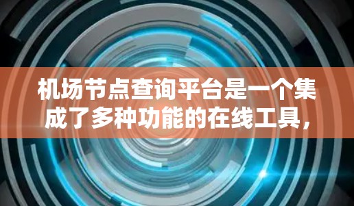 机场节点查询平台是一个集成了多种功能的在线工具,旨在帮助用户获取机场相关信息。以下是对该平台的详细分析 机场节点查询平台是一个集成了多种功能的在线工具,旨在帮助用户获取机场相关信息。以下是对该平台的详细分析