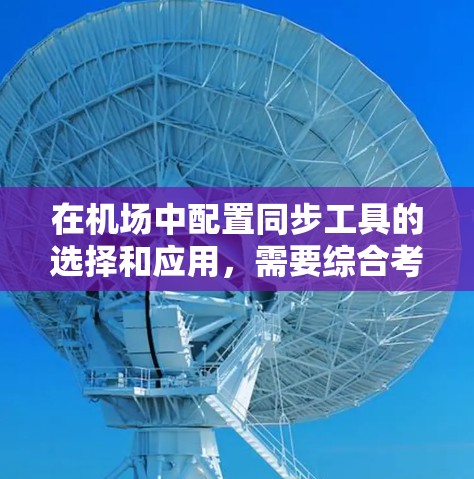 在机场中配置同步工具的选择和应用,需要综合考虑多个方面,以确保配置的高效、安全和可靠。以下是对机场配置同步工具的详细分析和总结 在机场中配置同步工具的选择和应用,需要综合考虑多个方面,以确保配置的高效、安全和可靠。以下是对机场配置同步工具的详细分析和总结