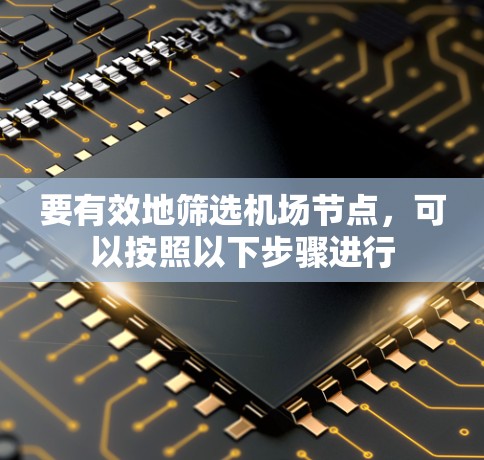 要有效地筛选机场节点，可以按照以下步骤进行