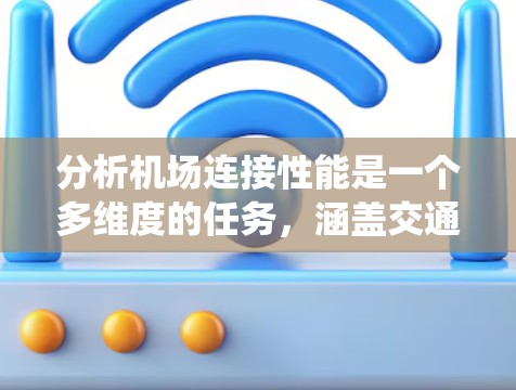 分析机场连接性能是一个多维度的任务，涵盖交通、安全、经济、环境和技术等多个方面。以下是对机场连接性能的系统分析