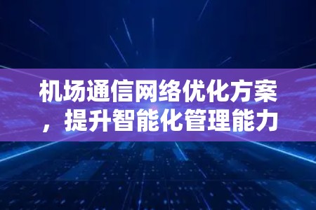 机场通信网络优化方案，提升智能化管理能力