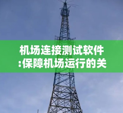 机场连接测试软件:保障机场运行的关键工具