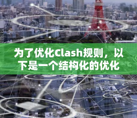为了优化Clash规则,以下是一个结构化的优化方案,涵盖了各个关键方面 为了优化Clash规则,以下是一个结构化的优化方案,涵盖了各个关键方面