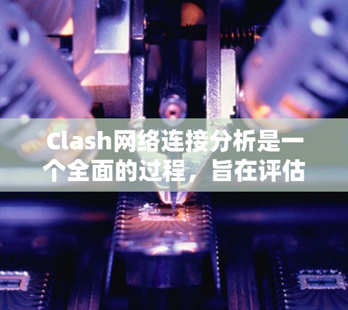 Clash网络连接分析是一个全面的过程，旨在评估网络性能并提供详细的结果。以下是Clash在网络连接分析中的主要方面