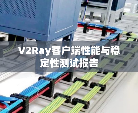 V2Ray客户端性能与稳定性测试报告 V2Ray客户端性能与稳定性测试报告