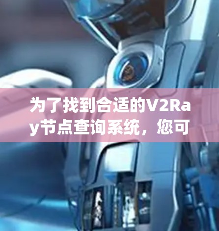 为了找到合适的V2Ray节点查询系统,您可以按照以下步骤进行 为了找到合适的V2Ray节点查询系统,您可以按照以下步骤进行