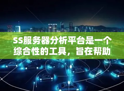 SS服务器分析平台是一个综合性的工具,旨在帮助企业监控、分析和优化服务器性能。以下是该平台的详细功能和优势 SS服务器分析平台是一个综合性的工具,旨在帮助企业监控、分析和优化服务器性能。以下是该平台的详细功能和优势