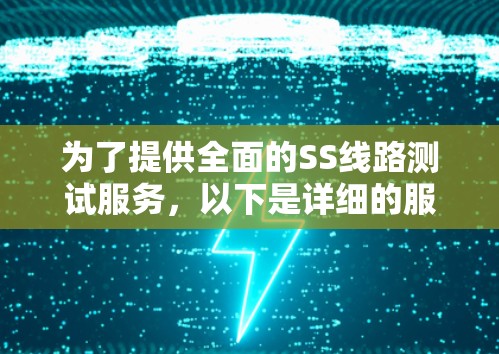 为了提供全面的SS线路测试服务,以下是详细的服务描述,涵盖各个方面 为了提供全面的SS线路测试服务,以下是详细的服务描述,涵盖各个方面