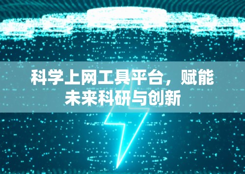 科学上网工具平台,赋能未来科研与创新 科学上网工具平台,赋能未来科研与创新