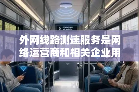 外网线路测速服务是网络运营商和相关企业用于评估和监控外部网络连接质量的重要工具。以下是对该服务的详细分析和总结 外网线路测速服务是网络运营商和相关企业用于评估和监控外部网络连接质量的重要工具。以下是对该服务的详细分析和总结