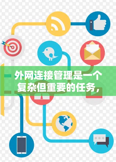 外网连接管理是一个复杂但重要的任务,涉及到网络安全、连接稳定性和数据保护等多个方面。以下是一些常见问题及解决方法,希望能为您提供帮助 外网连接管理是一个复杂但重要的任务,涉及到网络安全、连接稳定性和数据保护等多个方面。以下是一些常见问题及解决方法,希望能为您提供帮助