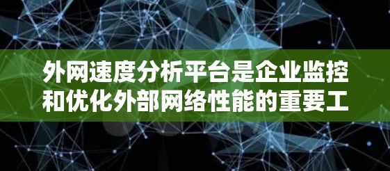 外网速度分析平台是企业监控和优化外部网络性能的重要工具，帮助识别瓶颈、优化带宽使用和确保稳定连接。以下是对这些平台的详细分析和选择指南