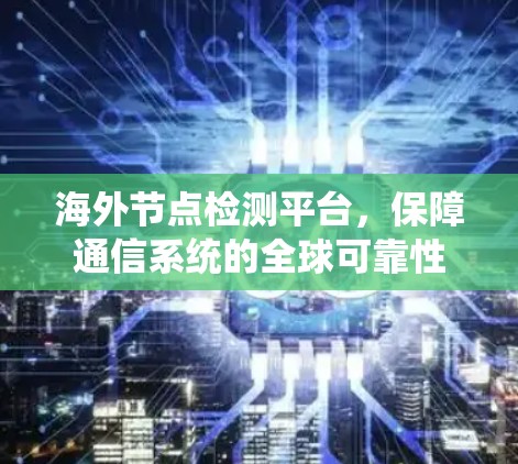 海外节点检测平台,保障通信系统的全球可靠性 海外节点检测平台,保障通信系统的全球可靠性