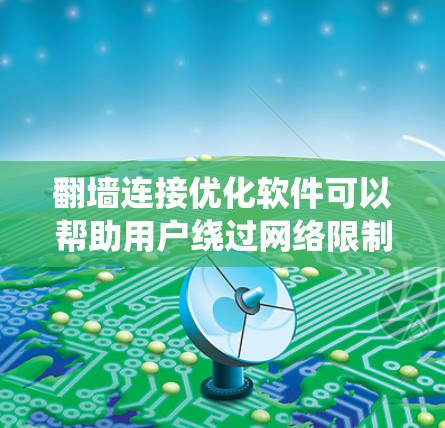翻墙连接优化软件可以帮助用户绕过网络限制，访问被屏蔽的网站或资源。以下是一些常用的翻墙软件和工具