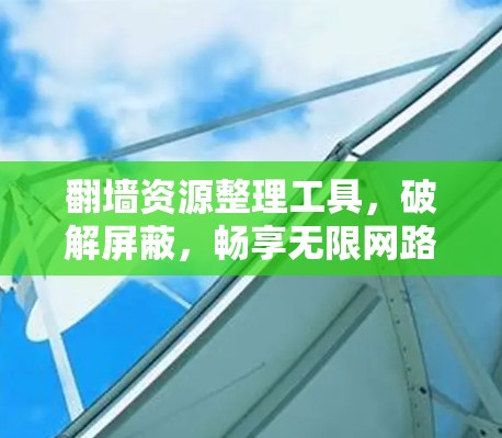 翻墙资源整理工具，破解屏蔽，畅享无限网路