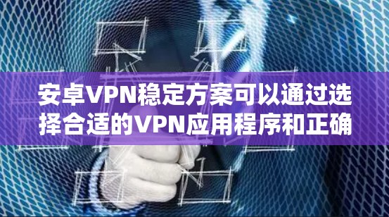 安卓VPN稳定方案可以通过选择合适的VPN应用程序和正确配置来实现。以下是一些关键点和推荐 安卓VPN稳定方案可以通过选择合适的VPN应用程序和正确配置来实现。以下是一些关键点和推荐