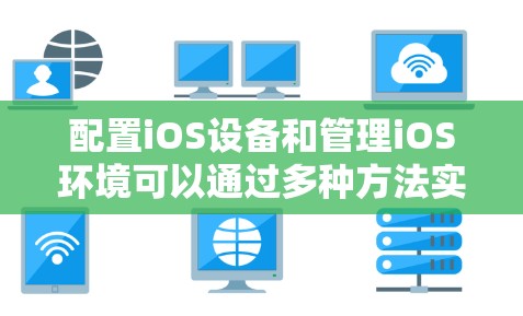 配置iOS设备和管理iOS环境可以通过多种方法实现，以下是根据不同需求和场景的建议配置方法