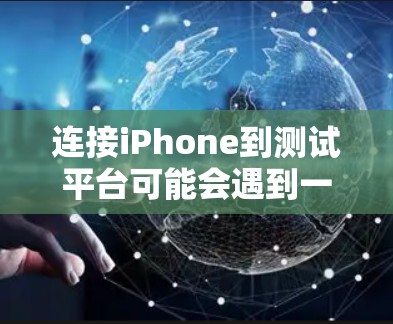 连接iPhone到测试平台可能会遇到一些常见问题,但通过以下步骤,可以有效解决这些问题 连接iPhone到测试平台可能会遇到一些常见问题,但通过以下步骤,可以有效解决这些问题