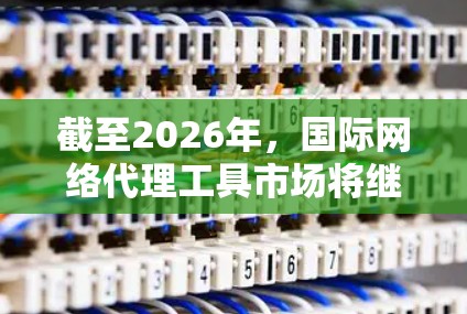 截至2026年,国际网络代理工具市场将继续发展,尤其是在5G普及、边缘计算和区块链技术的推动下。以下是一些可能成为2026年主流国际网络代理工具的技术和趋势 截至2026年,国际网络代理工具市场将继续发展,尤其是在5G普及、边缘计算和区块链技术的推动下。以下是一些可能成为2026年主流国际网络代理工具的技术和趋势