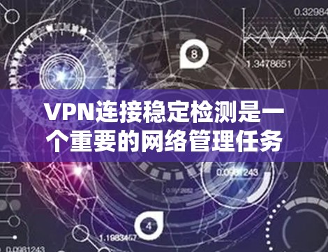 VPN连接稳定检测是一个重要的网络管理任务,确保VPN连接的稳定性对于保障数据安全和网络通信的连续性至关重要。以下是一些检测和检查VPN连接稳定性的方法和建议 VPN连接稳定检测是一个重要的网络管理任务,确保VPN连接的稳定性对于保障数据安全和网络通信的连续性至关重要。以下是一些检测和检查VPN连接稳定性的方法和建议