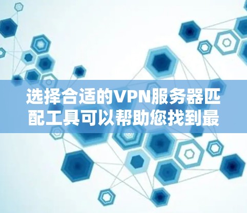选择合适的VPN服务器匹配工具可以帮助您找到最佳的服务器选项,满足您的网络需求。以下是几款推荐的工具及其优缺点 选择合适的VPN服务器匹配工具可以帮助您找到最佳的服务器选项,满足您的网络需求。以下是几款推荐的工具及其优缺点