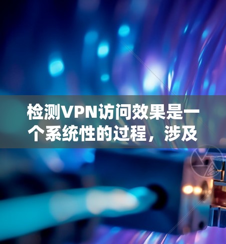 检测VPN访问效果是一个系统性的过程,涉及多个方面的测试。以下是一个有条理的步骤指南,帮助您全面评估VPN的性能和安全性 检测VPN访问效果是一个系统性的过程,涉及多个方面的测试。以下是一个有条理的步骤指南,帮助您全面评估VPN的性能和安全性