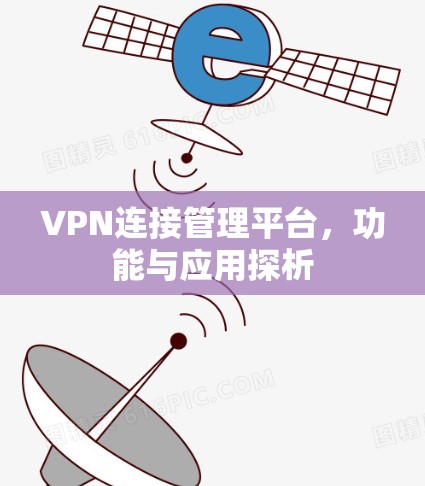 VPN连接管理平台,功能与应用探析 VPN连接管理平台,功能与应用探析