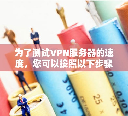 为了测试VPN服务器的速度,您可以按照以下步骤进行 为了测试VPN服务器的速度,您可以按照以下步骤进行