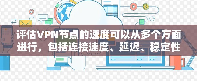 评估VPN节点的速度可以从多个方面进行,包括连接速度、延迟、稳定性和吞吐量等。以下是一些常用的方法和工具 评估VPN节点的速度可以从多个方面进行,包括连接速度、延迟、稳定性和吞吐量等。以下是一些常用的方法和工具