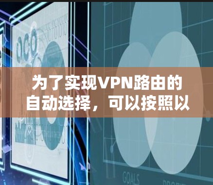为了实现VPN路由的自动选择,可以按照以下步骤进行配置和优化 为了实现VPN路由的自动选择,可以按照以下步骤进行配置和优化