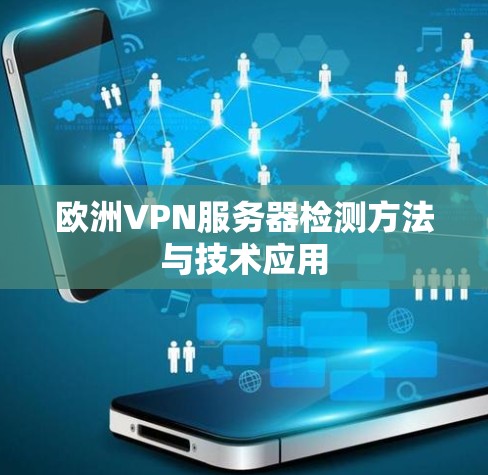 欧洲VPN服务器检测方法与技术应用 欧洲VPN服务器检测方法与技术应用