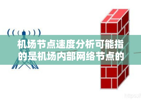 机场节点速度分析可能指的是机场内部网络节点的速度分析,或者是指机场运行中的节点(如路由器、交换机等)在传输数据时的速度问题。以下是一些可能的分析方向和要点 机场节点速度分析可能指的是机场内部网络节点的速度分析,或者是指机场运行中的节点(如路由器、交换机等)在传输数据时的速度问题。以下是一些可能的分析方向和要点