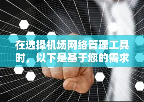 在选择机场网络管理工具时,以下是基于您的需求和思考过程的总结和建议 在选择机场网络管理工具时,以下是基于您的需求和思考过程的总结和建议