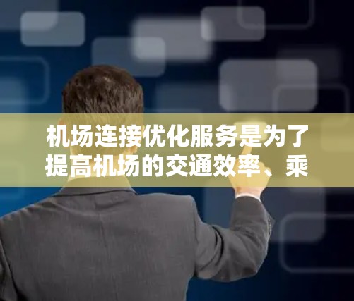 机场连接优化服务是为了提高机场的交通效率、乘客体验和资源利用率的综合性服务。以下是一些可能的优化方向和服务内容