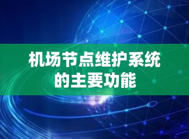 机场节点维护系统的主要功能 机场节点维护系统的主要功能