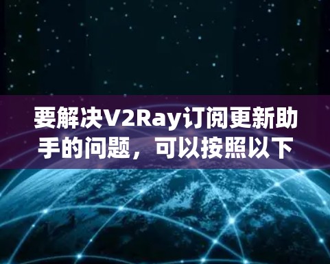 要解决V2Ray订阅更新助手的问题,可以按照以下步骤进行 要解决V2Ray订阅更新助手的问题,可以按照以下步骤进行